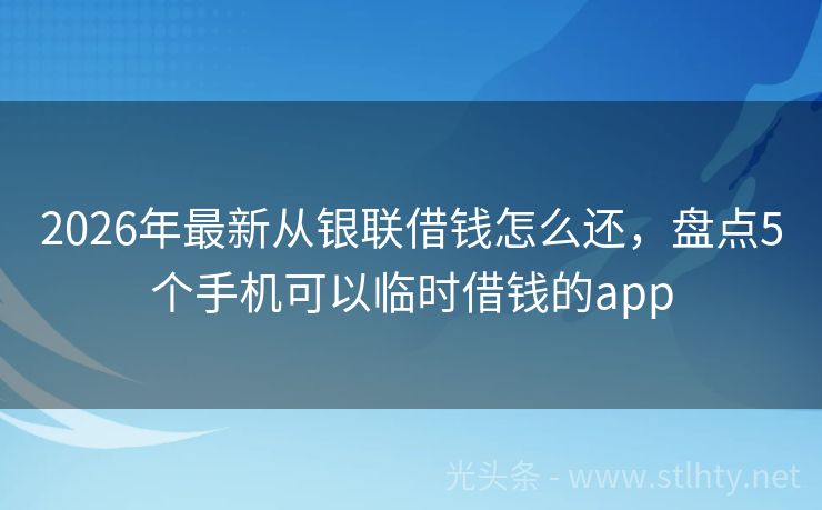 2026年最新从银联借钱怎么还,盘点5个手机可以临时借钱的app