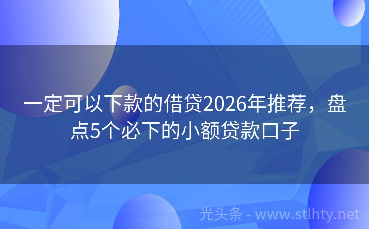 一定可以下款的借贷2026年推荐，盘点5个必下的小额贷款口子