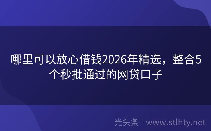 哪里可以放心借钱2026年精选，整合5个秒批通过的网贷口子