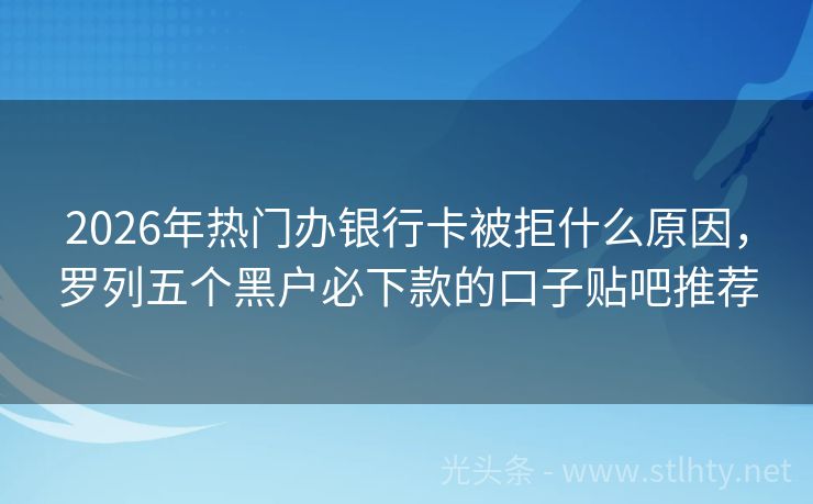2026年热门办银行卡被拒什么原因，罗列五个黑户必下款的口子贴吧推荐