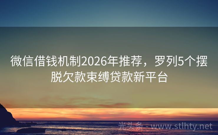 微信借钱机制2026年推荐，罗列5个摆脱欠款束缚贷款新平台