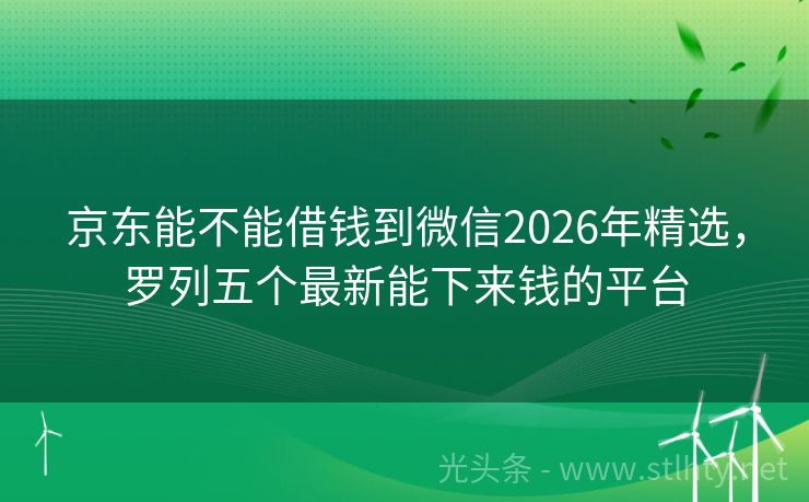 京东能不能借钱到微信2026年精选，罗列五个最新能下来钱的平台