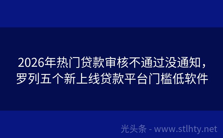 2026年热门贷款审核不通过没通知，罗列五个新上线贷款平台门槛低软件