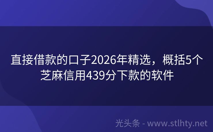 直接借款的口子2026年精选，概括5个芝麻信用439分下款的软件