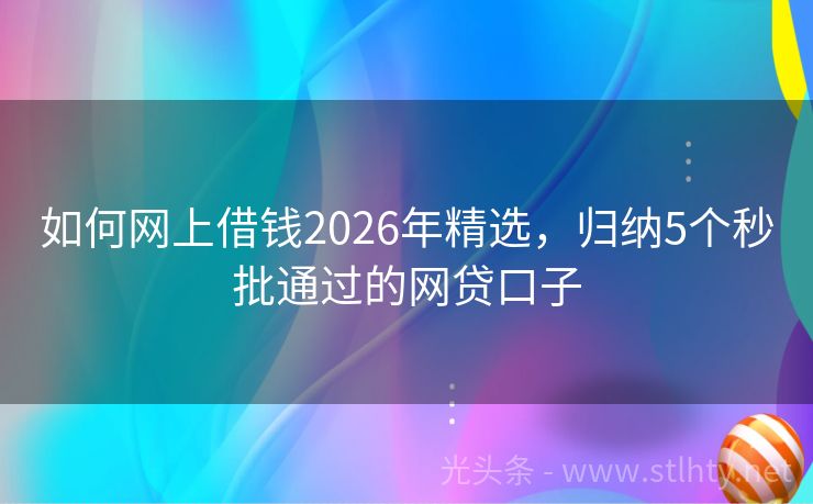 如何网上借钱2026年精选，归纳5个秒批通过的网贷口子