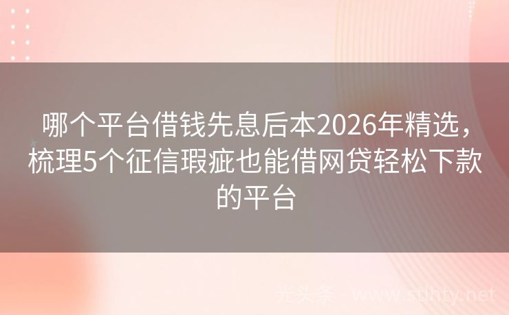 哪个平台借钱先息后本2026年精选，梳理5个征信瑕疵也能借网贷轻松下款的平台