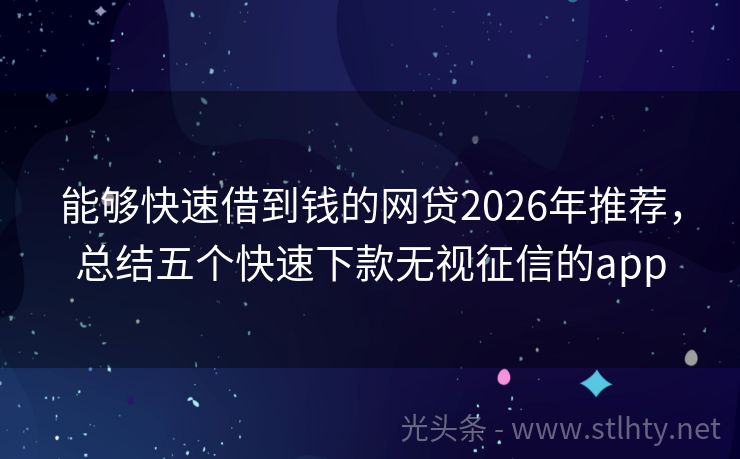 能够快速借到钱的网贷2026年推荐，总结五个快速下款无视征信的app