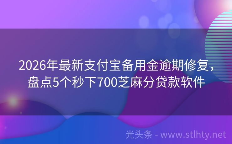 2026年最新支付宝备用金逾期修复，盘点5个秒下700芝麻分贷款软件