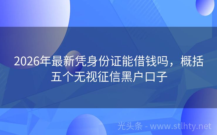 2026年最新凭身份证能借钱吗，概括五个无视征信黑户口子