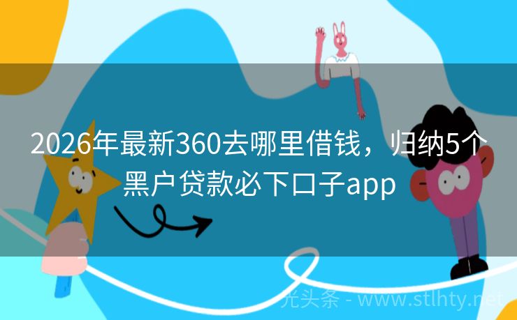 2026年最新360去哪里借钱，归纳5个黑户贷款必下口子app