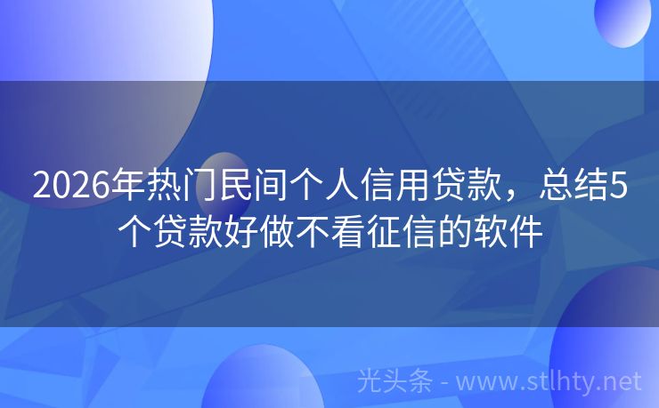 2026年热门民间个人信用贷款，总结5个贷款好做不看征信的软件