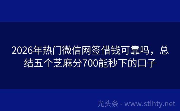 2026年热门微信网签借钱可靠吗，总结五个芝麻分700能秒下的口子
