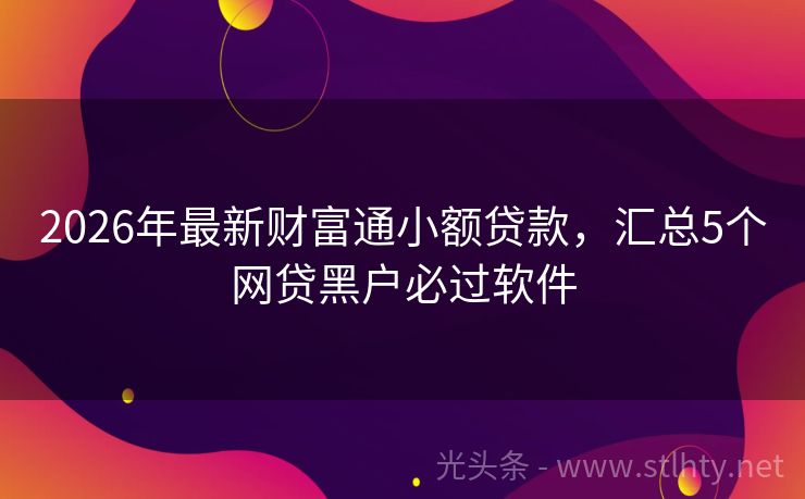 2026年最新财富通小额贷款，汇总5个网贷黑户必过软件