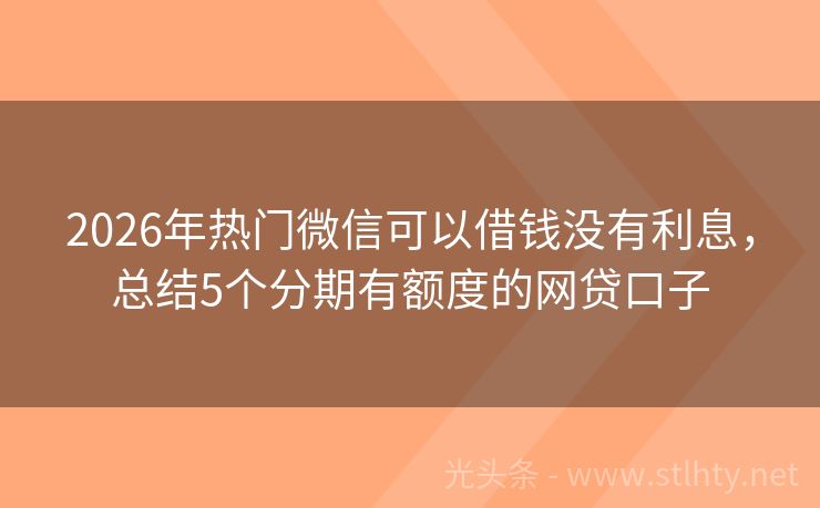 2026年热门微信可以借钱没有利息，总结5个分期有额度的网贷口子
