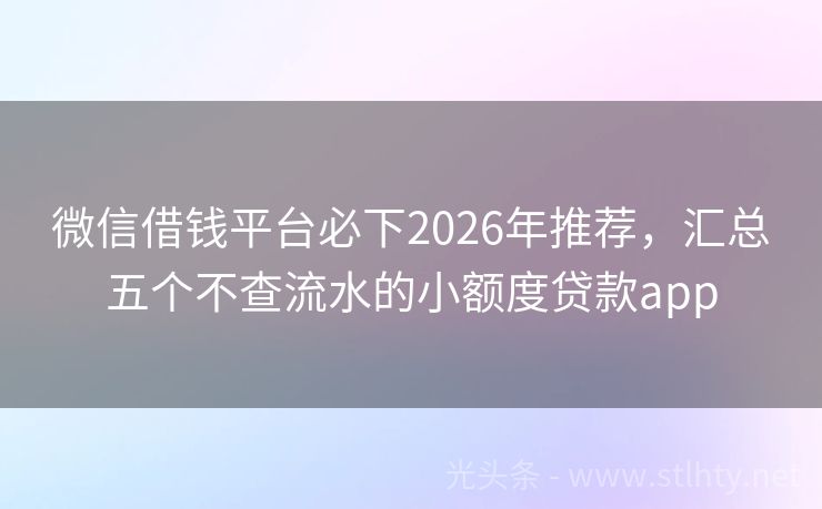 微信借钱平台必下2026年推荐，汇总五个不查流水的小额度贷款app