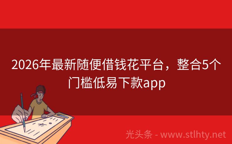 2026年最新随便借钱花平台，整合5个门槛低易下款app