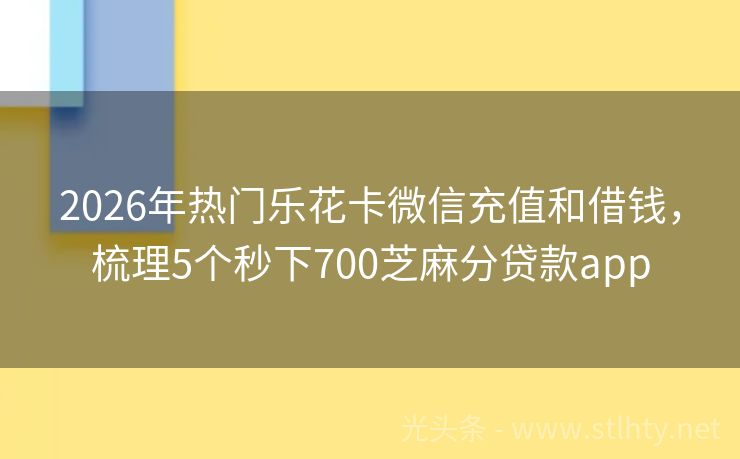 2026年热门乐花卡微信充值和借钱，梳理5个秒下700芝麻分贷款app