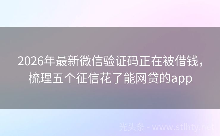 2026年最新微信验证码正在被借钱，梳理五个征信花了能网贷的app