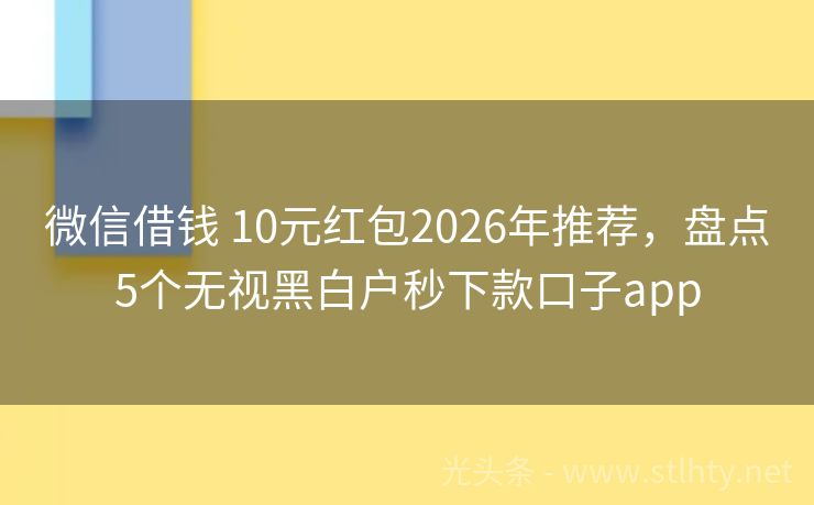 微信借钱 10元红包2026年推荐，盘点5个无视黑白户秒下款口子app