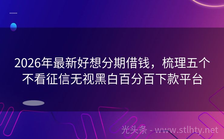 2026年最新好想分期借钱，梳理五个不看征信无视黑白百分百下款平台