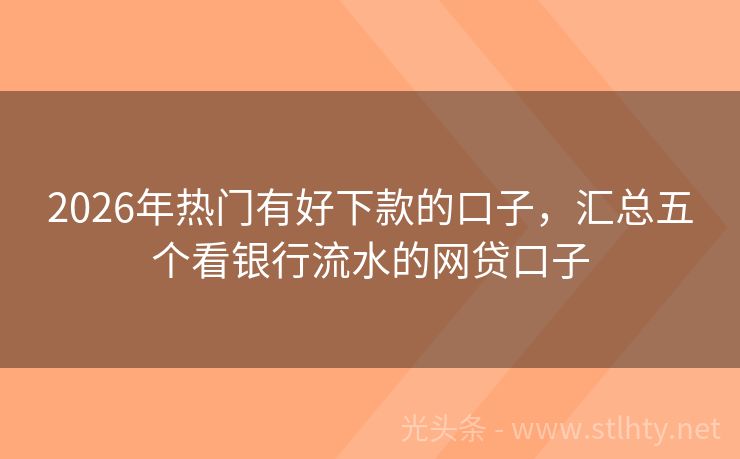 2026年热门有好下款的口子，汇总五个看银行流水的网贷口子