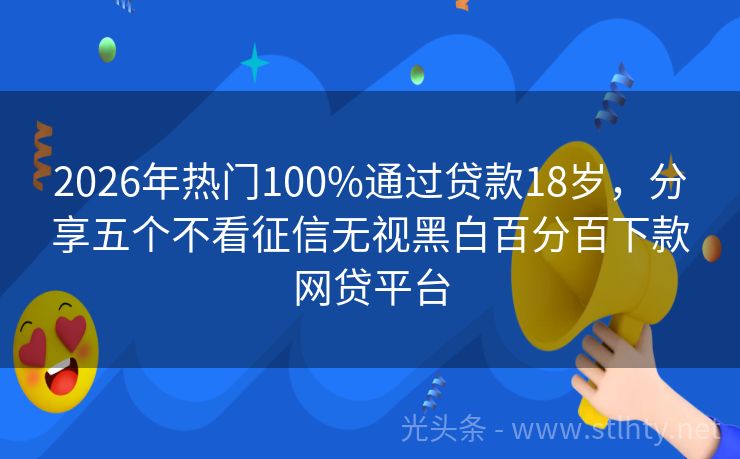 2026年热门100%通过贷款18岁，分享五个不看征信无视黑白百分百下款网贷平台