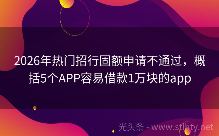2026年热门招行固额申请不通过，概括5个APP容易借款1万块的app