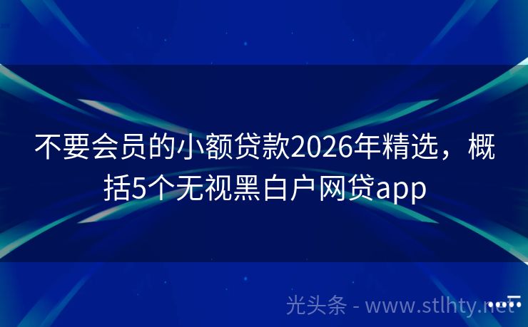不要会员的小额贷款2026年精选，概括5个无视黑白户网贷app