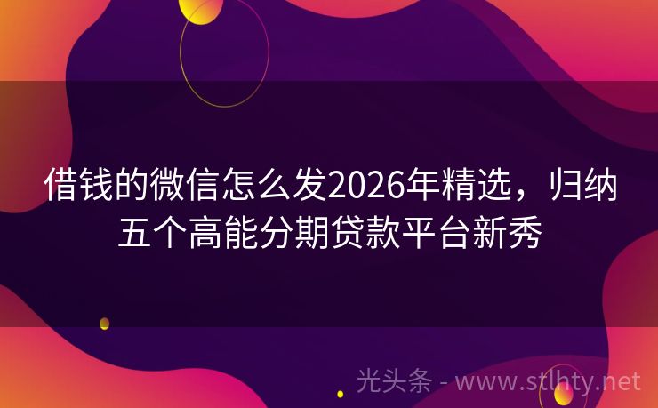 借钱的微信怎么发2026年精选，归纳五个高能分期贷款平台新秀