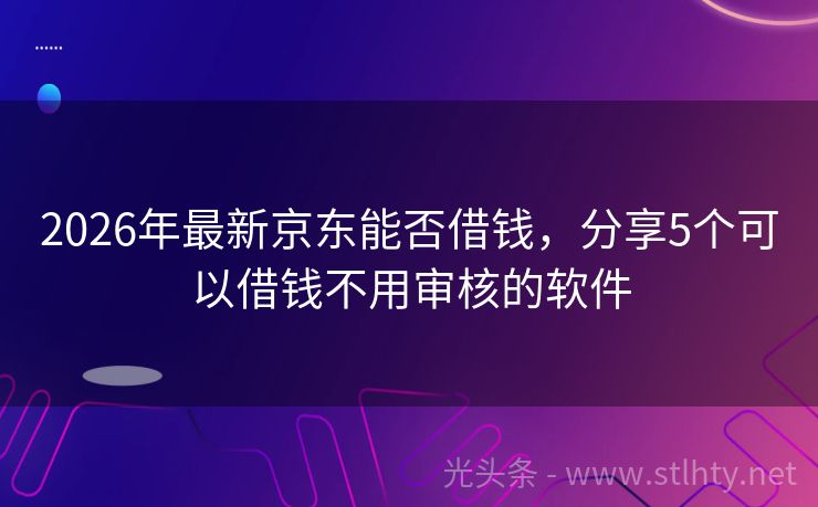 2026年最新京东能否借钱，分享5个可以借钱不用审核的软件