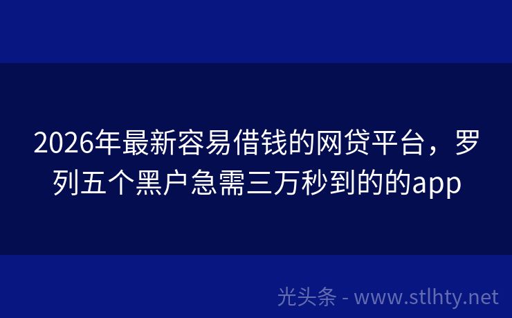2026年最新容易借钱的网贷平台，罗列五个黑户急需三万秒到的的app