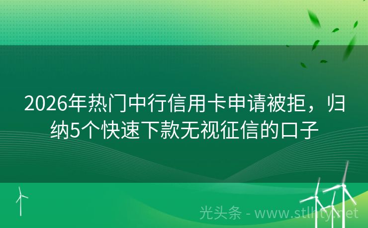 2026年热门中行信用卡申请被拒，归纳5个快速下款无视征信的口子