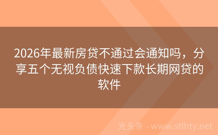 2026年最新房贷不通过会通知吗，分享五个无视负债快速下款长期网贷的软件