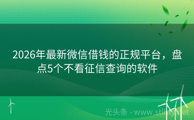 2026年最新微信借钱的正规平台，盘点5个不看征信查询的软件