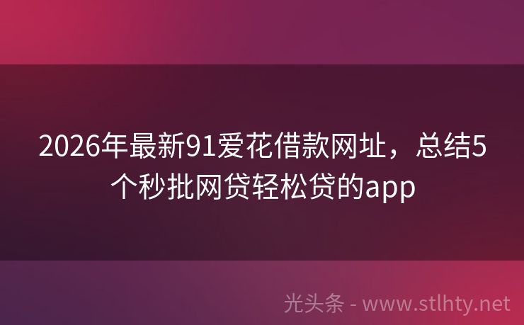 2026年最新91爱花借款网址，总结5个秒批网贷轻松贷的app