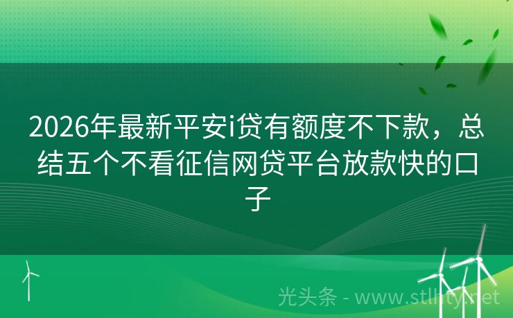 2026年最新平安i贷有额度不下款,总结五个不看征信网贷平台放款快的口子