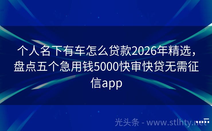 个人名下有车怎么贷款2026年精选，盘点五个急用钱5000快审快贷无需征信app