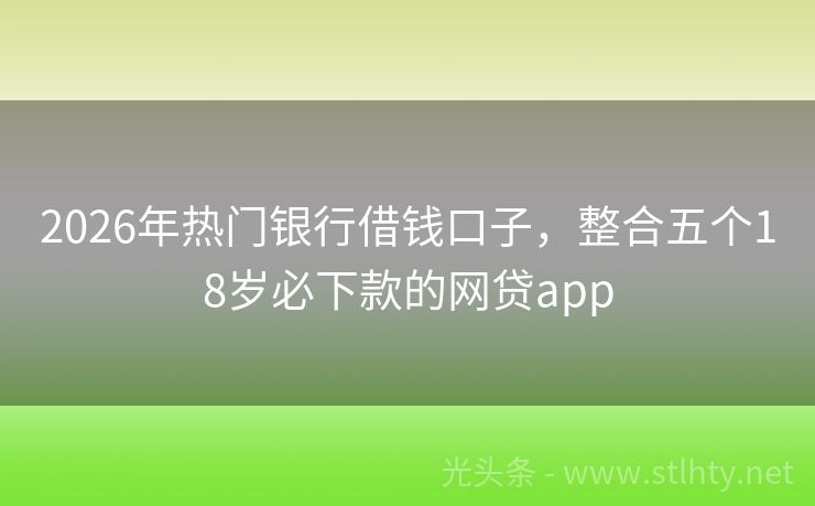 2026年热门银行借钱口子，整合五个18岁必下款的网贷app