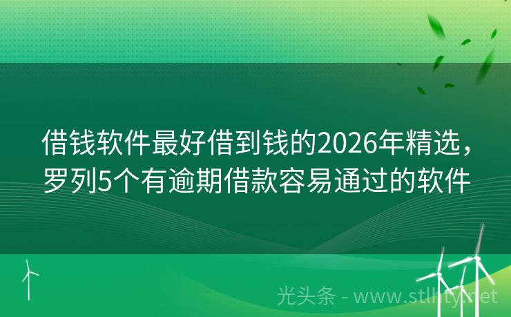 借钱软件最好借到钱的2026年精选，罗列5个有逾期借款容易通过的软件