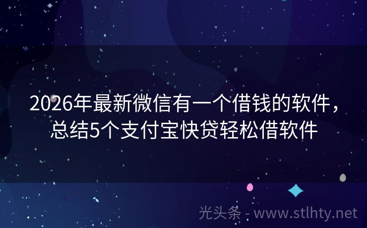 2026年最新微信有一个借钱的软件，总结5个支付宝快贷轻松借软件