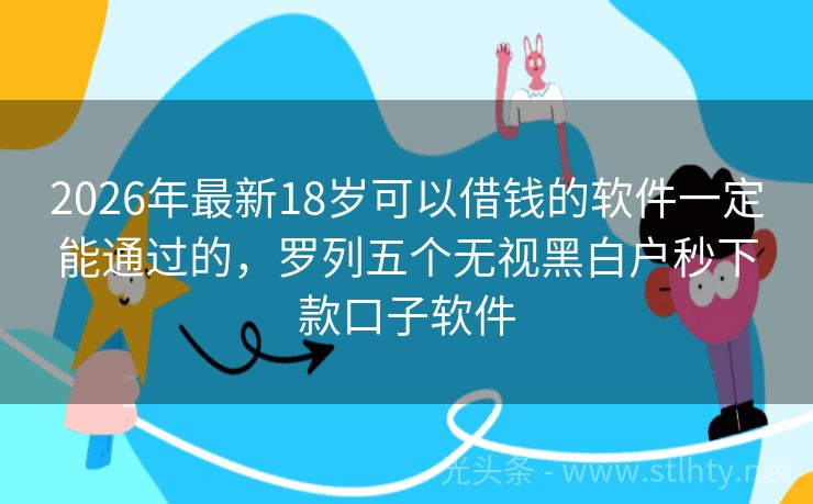 2026年最新18岁可以借钱的软件一定能通过的，罗列五个无视黑白户秒下款口子软件