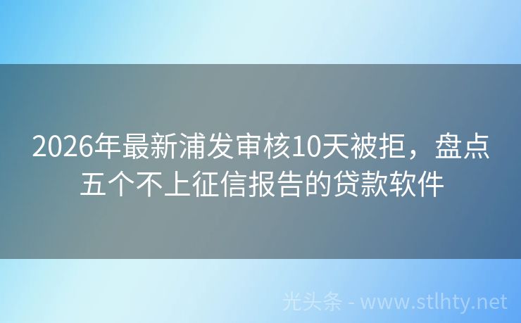 2026年最新浦发审核10天被拒，盘点五个不上征信报告的贷款软件