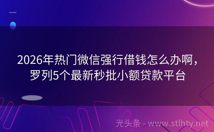 2026年热门微信强行借钱怎么办啊，罗列5个最新秒批小额贷款平台