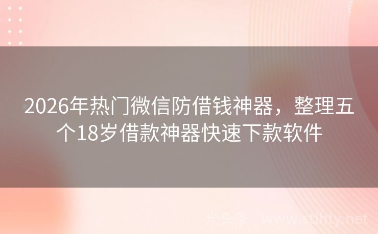 2026年热门微信防借钱神器，整理五个18岁借款神器快速下款软件