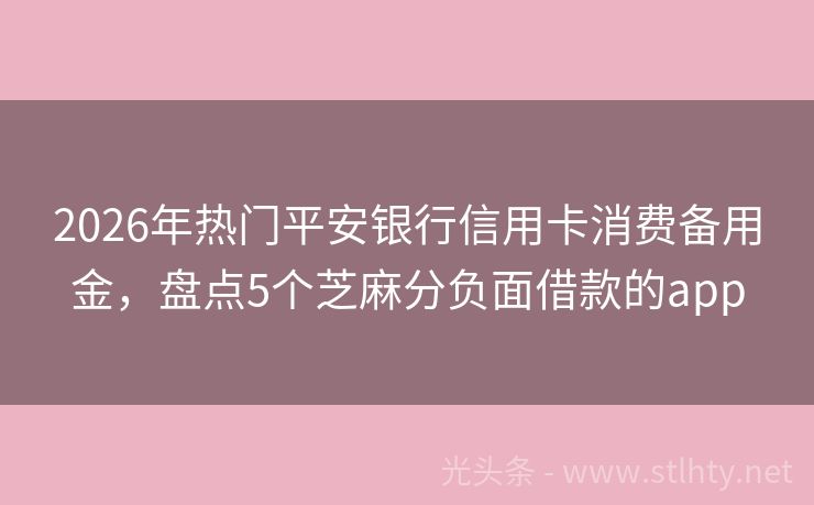 2026年热门平安银行信用卡消费备用金，盘点5个芝麻分负面借款的app