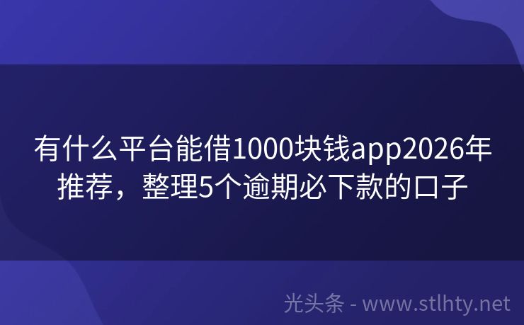 有什么平台能借1000块钱app2026年推荐，整理5个逾期必下款的口子