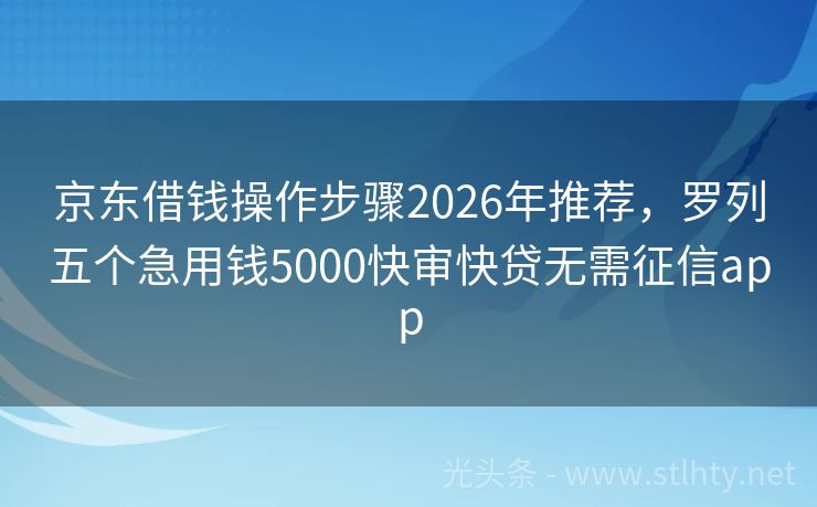 京东借钱操作步骤2026年推荐，罗列五个急用钱5000快审快贷无需征信app