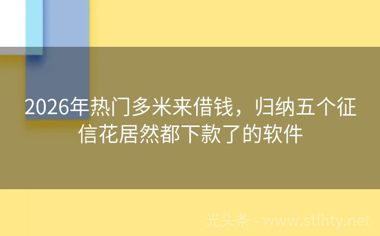 2026年热门多米来借钱，归纳五个征信花居然都下款了的软件