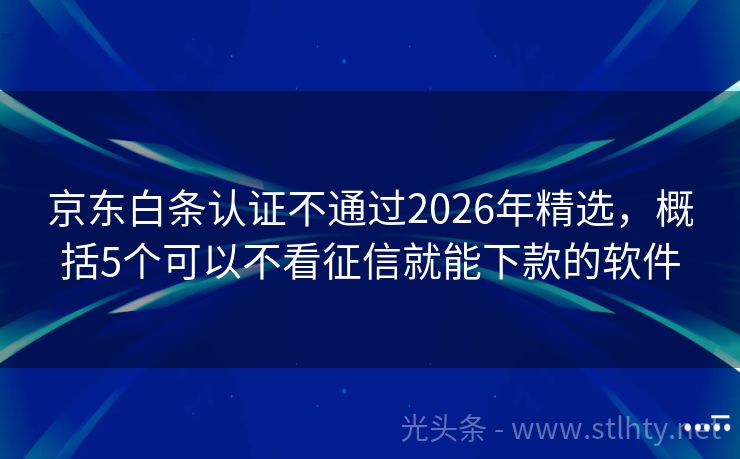 京东白条认证不通过2026年精选，概括5个可以不看征信就能下款的软件