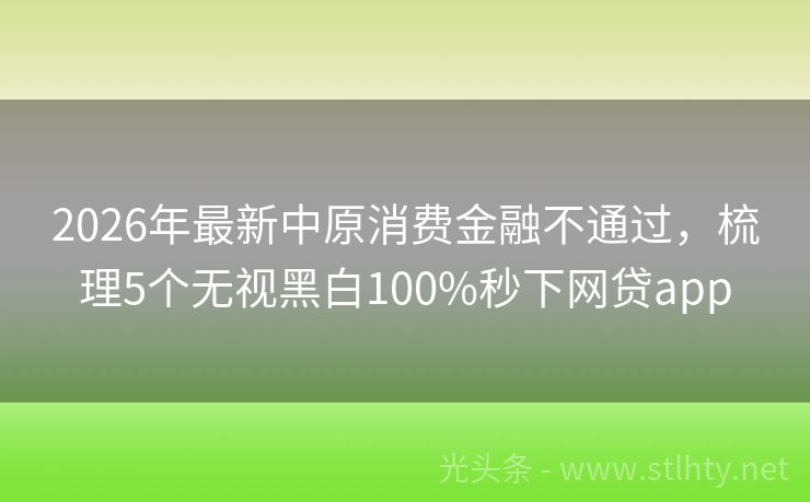 2026年最新中原消费金融不通过，梳理5个无视黑白100%秒下网贷app